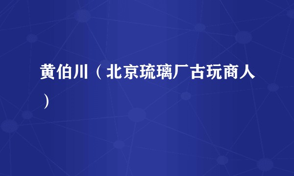 黄伯川（北京琉璃厂古玩商人）