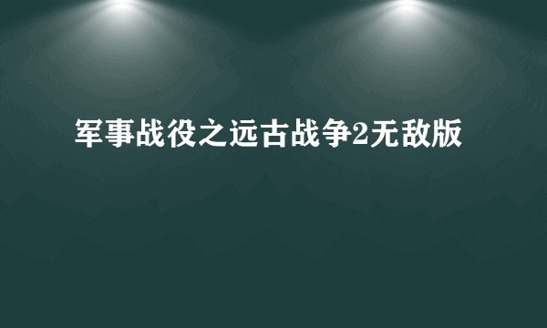 军事战役之远古战争2无敌版