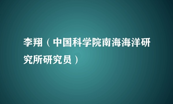 李翔（中国科学院南海海洋研究所研究员）