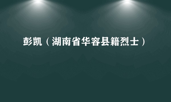彭凯（湖南省华容县籍烈士）