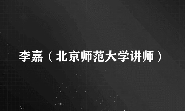 李嘉（北京师范大学讲师）