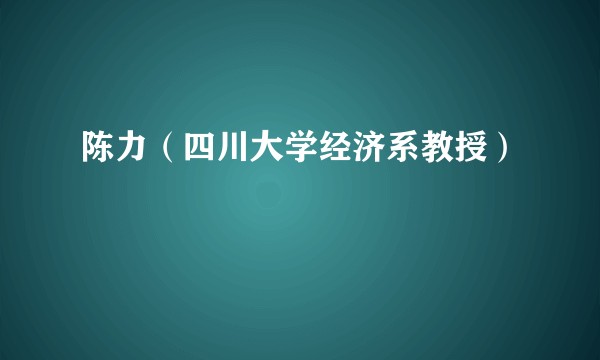 陈力（四川大学经济系教授）
