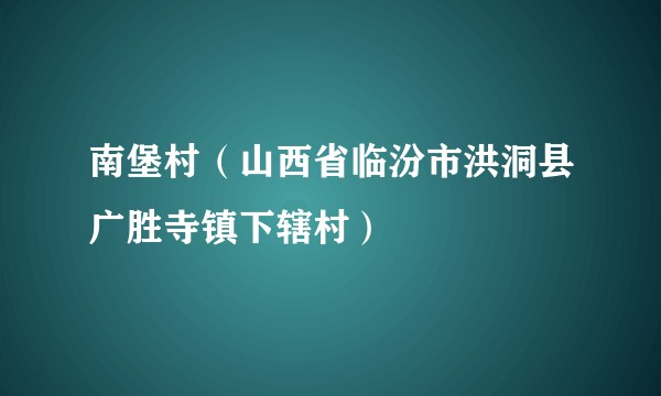 南堡村（山西省临汾市洪洞县广胜寺镇下辖村）