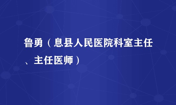 鲁勇（息县人民医院科室主任、主任医师）