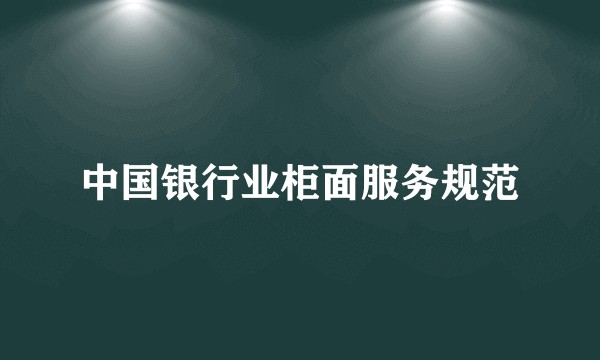 中国银行业柜面服务规范