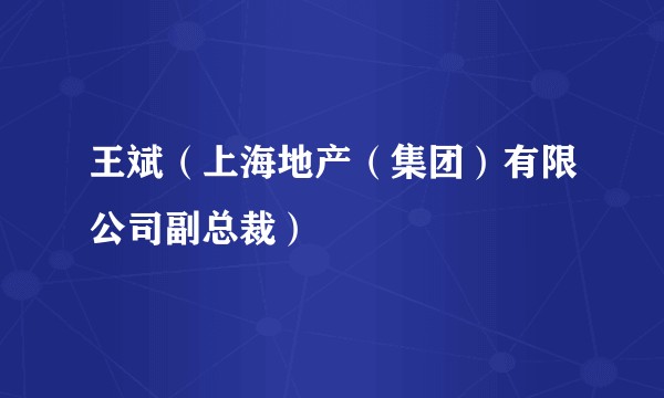 王斌（上海地产（集团）有限公司副总裁）