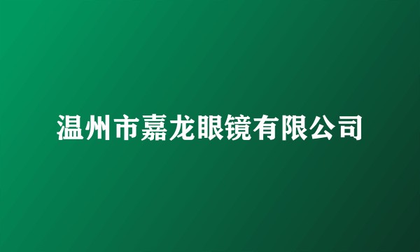 温州市嘉龙眼镜有限公司