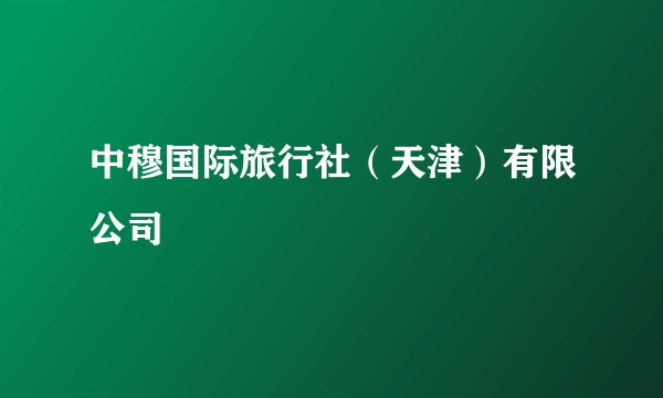 中穆国际旅行社（天津）有限公司