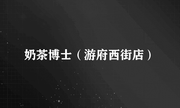奶茶博士（游府西街店）