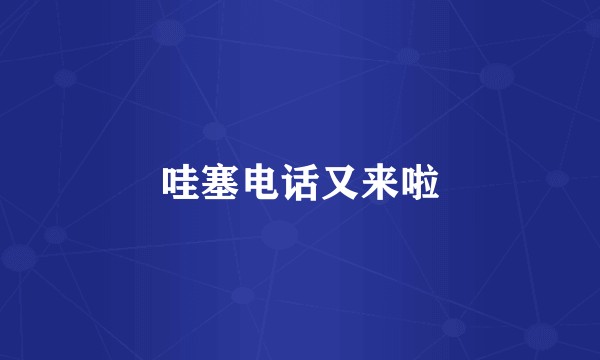 哇塞电话又来啦