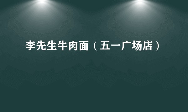 李先生牛肉面（五一广场店）