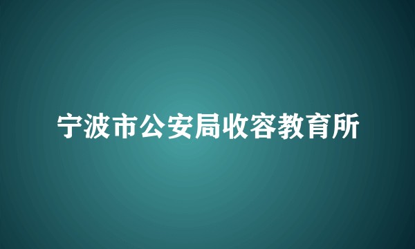 宁波市公安局收容教育所