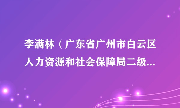 李满林（广东省广州市白云区人力资源和社会保障局二级调研员）
