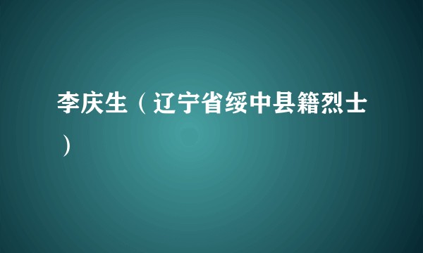 李庆生（辽宁省绥中县籍烈士）