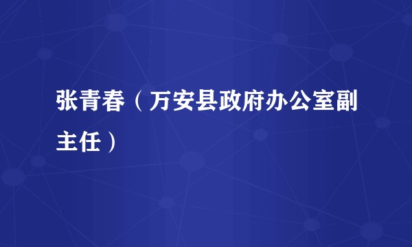 张青春（万安县政府办公室副主任）