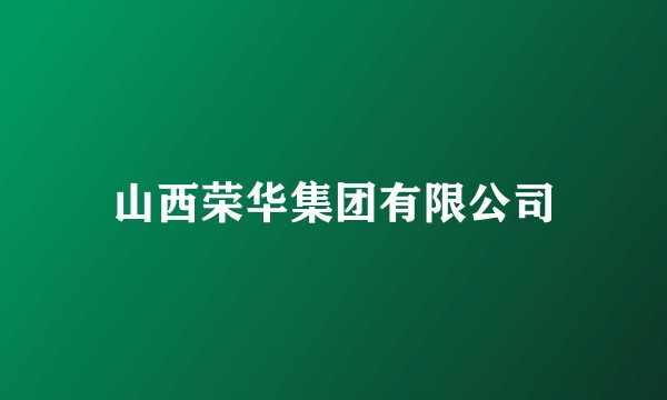 山西荣华集团有限公司