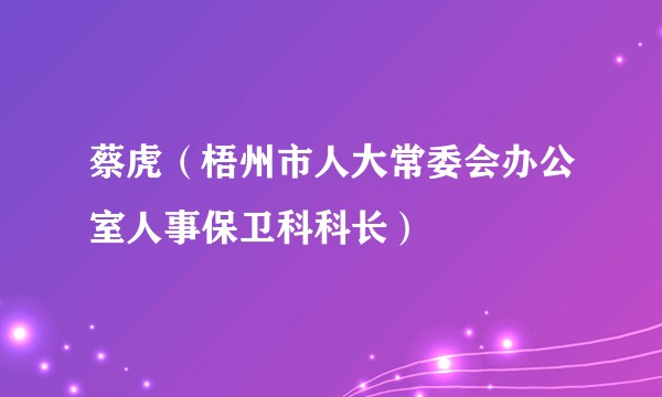 蔡虎（梧州市人大常委会办公室人事保卫科科长）