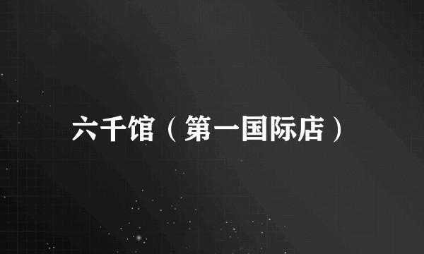 六千馆（第一国际店）