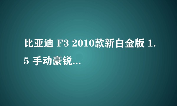 比亚迪 F3 2010款新白金版 1.5 手动豪锐型GLX—i