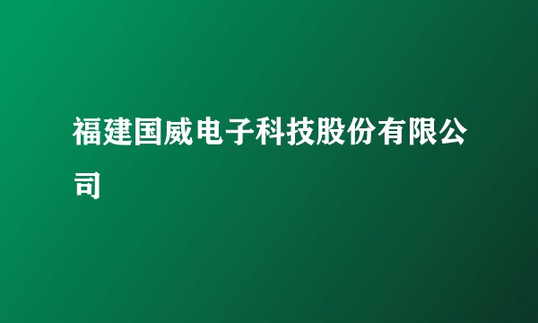 福建国威电子科技股份有限公司