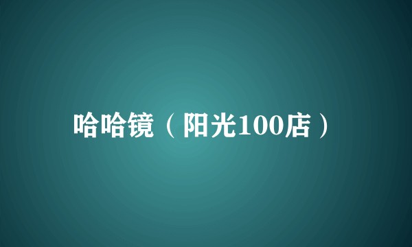 哈哈镜（阳光100店）