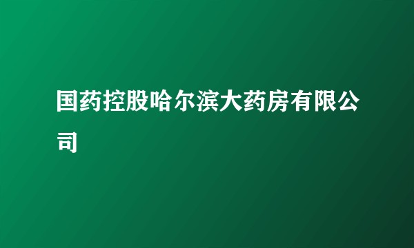 国药控股哈尔滨大药房有限公司