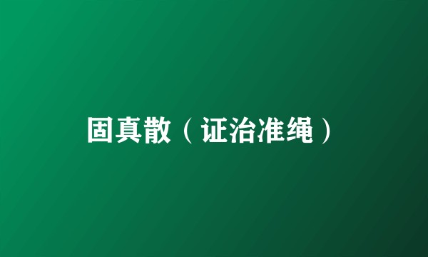 固真散（证治准绳）