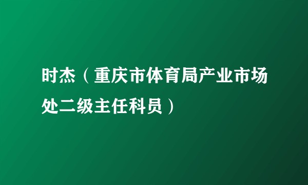 时杰（重庆市体育局产业市场处二级主任科员）