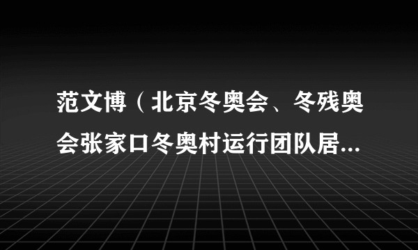 范文博（北京冬奥会、冬残奥会张家口冬奥村运行团队居民生活服务副经理）