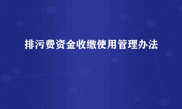 排污费资金收缴使用管理办法