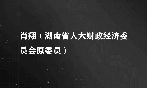 肖翔（湖南省人大财政经济委员会原委员）