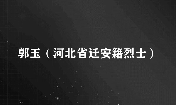 郭玉（河北省迁安籍烈士）