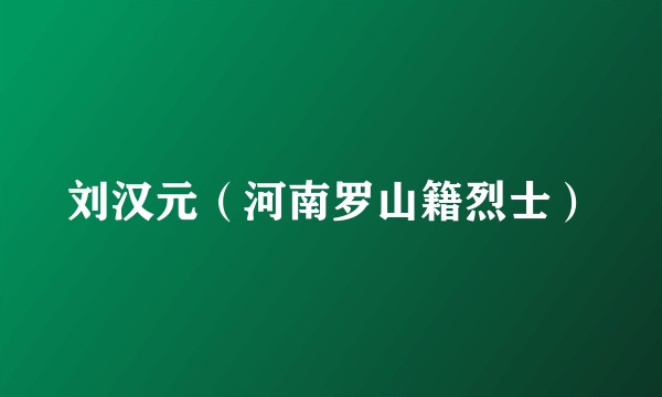 刘汉元（河南罗山籍烈士）