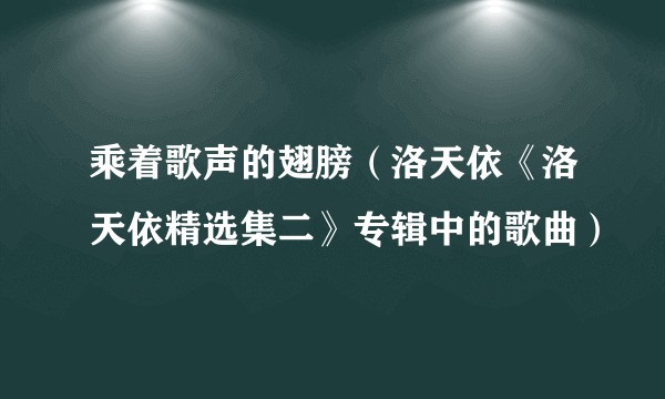 乘着歌声的翅膀（洛天依《洛天依精选集二》专辑中的歌曲）