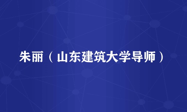 朱丽（山东建筑大学导师）