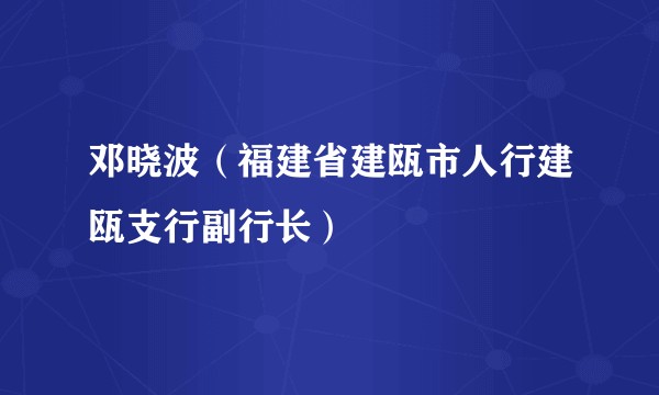 邓晓波（福建省建瓯市人行建瓯支行副行长）
