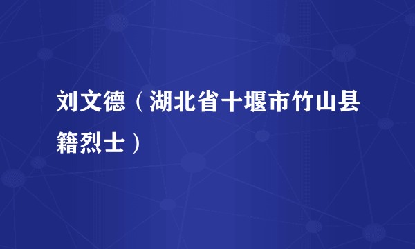 刘文德(湖北省十堰市竹山县籍烈士)
