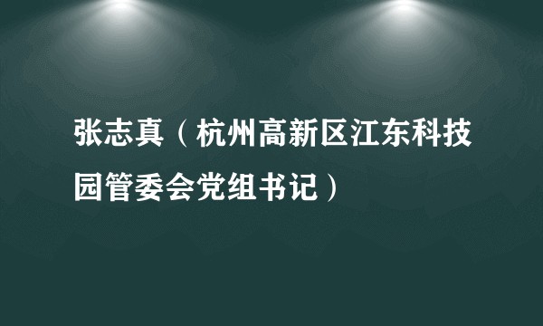 张志真（杭州高新区江东科技园管委会党组书记）