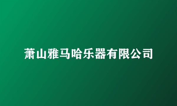 萧山雅马哈乐器有限公司