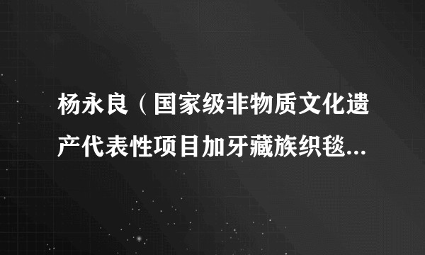 杨永良（国家级非物质文化遗产代表性项目加牙藏族织毯技艺国家级代表性传承人）