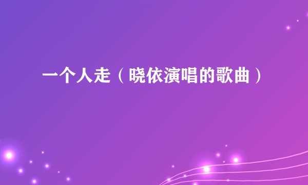 一个人走（晓依演唱的歌曲）