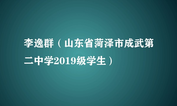 李逸群（山东省菏泽市成武第二中学2019级学生）