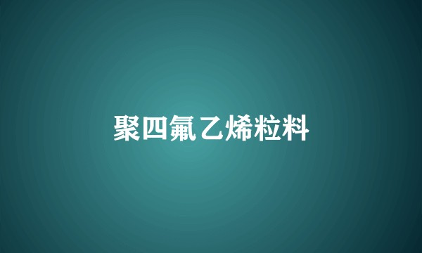 聚四氟乙烯粒料