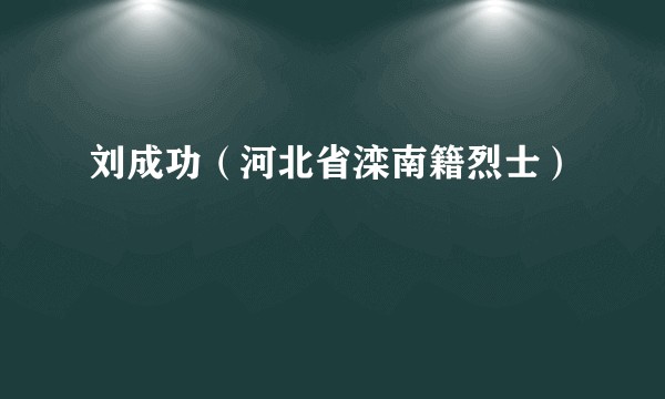 刘成功（河北省滦南籍烈士）