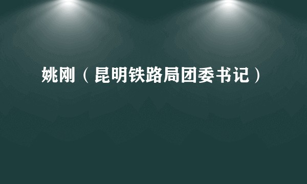 姚刚（昆明铁路局团委书记）