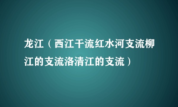 龙江（西江干流红水河支流柳江的支流洛清江的支流）