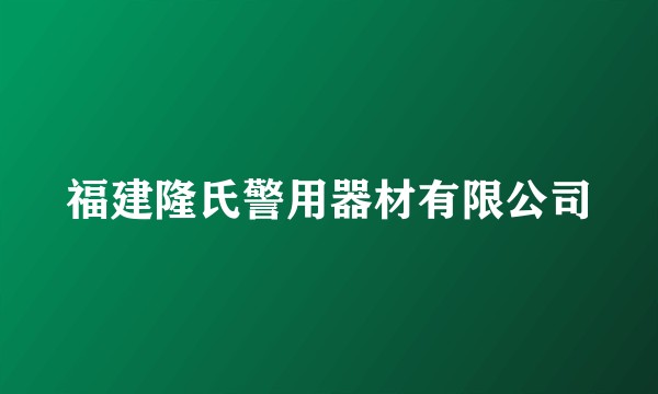 福建隆氏警用器材有限公司
