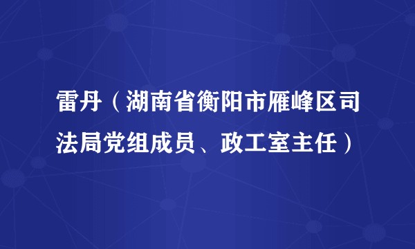 雷丹（湖南省衡阳市雁峰区司法局党组成员、政工室主任）