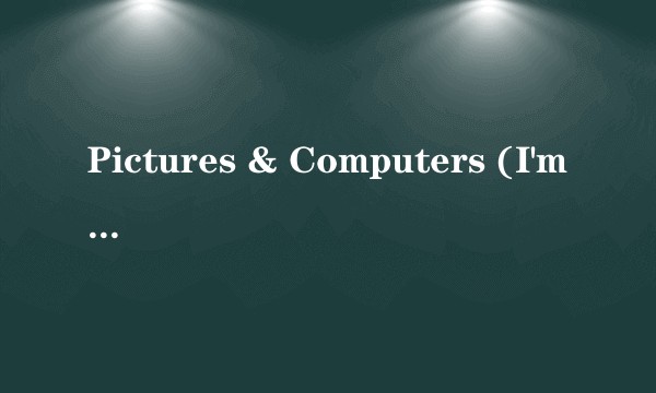 Pictures & Computers (I'm Not Superman)