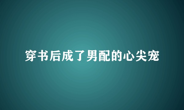 穿书后成了男配的心尖宠